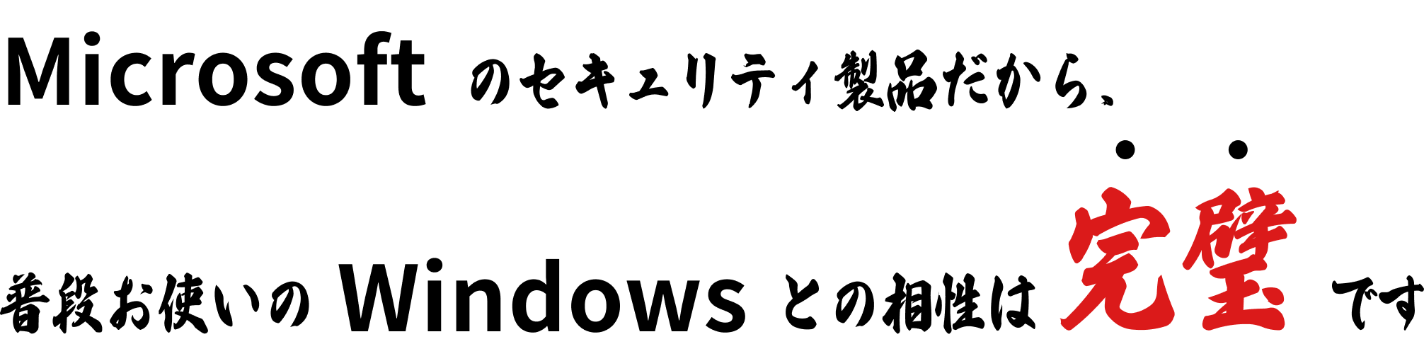 Microsoftのセキュリティ製品だから、普段お使いのWindowsとの相性は完璧です